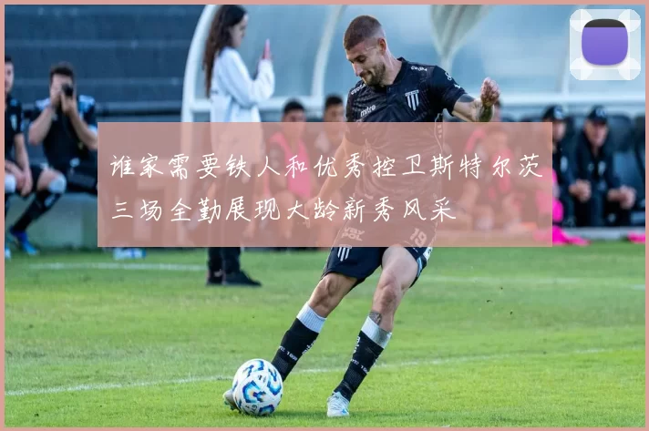 谁家需要铁人和优秀控卫斯特尔茨三场全勤展现大龄新秀风采