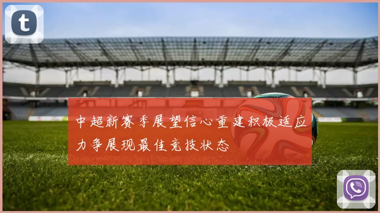 中超新赛季展望信心重建积极适应力争展现最佳竞技状态