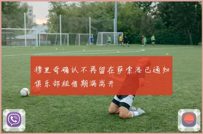穆里奇确认不再留在萨索洛已通知俱乐部租借期满离开