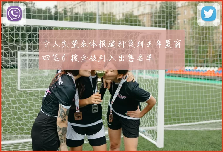 令人失望米体报道科莫利去年夏窗四笔引援全被列入出售名单