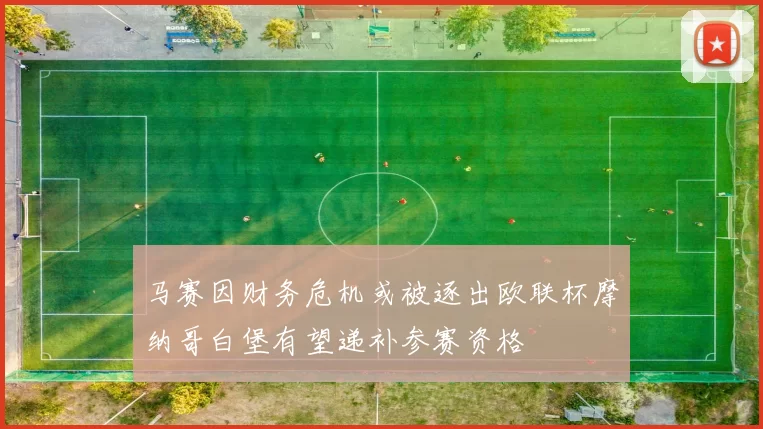 马赛因财务危机或被逐出欧联杯摩纳哥白堡有望递补参赛资格